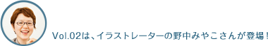Vol.02は、イラストレーターの野中みやこさんが登場!